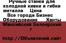 Ручные станки для холодной кивки и гибки металла. › Цена ­ 12 000 - Все города Бизнес » Оборудование   . Ханты-Мансийский,Белоярский г.